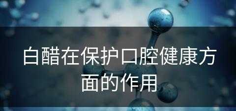 白醋在保护口腔健康方面的作用